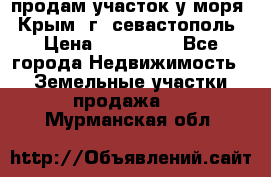 продам участок у моря   Крым  г. севастополь › Цена ­ 950 000 - Все города Недвижимость » Земельные участки продажа   . Мурманская обл.